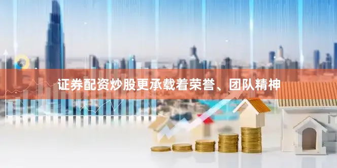 证券配资炒股更承载着荣誉、团队精神