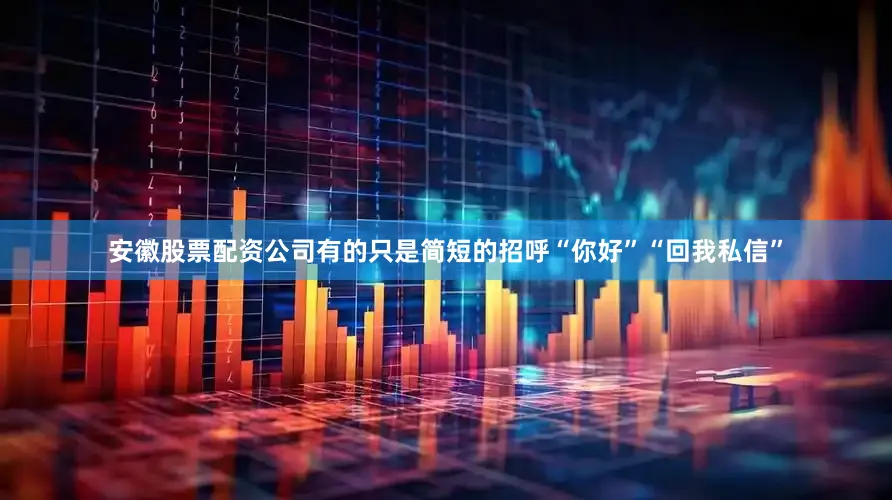 安徽股票配资公司有的只是简短的招呼“你好”“回我私信”