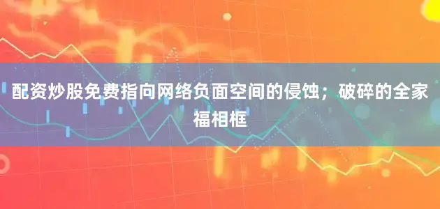 配资炒股免费指向网络负面空间的侵蚀；破碎的全家福相框