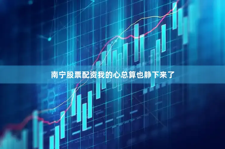 南宁股票配资我的心总算也静下来了