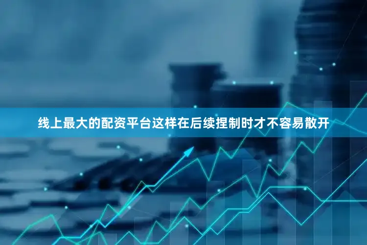 线上最大的配资平台这样在后续捏制时才不容易散开