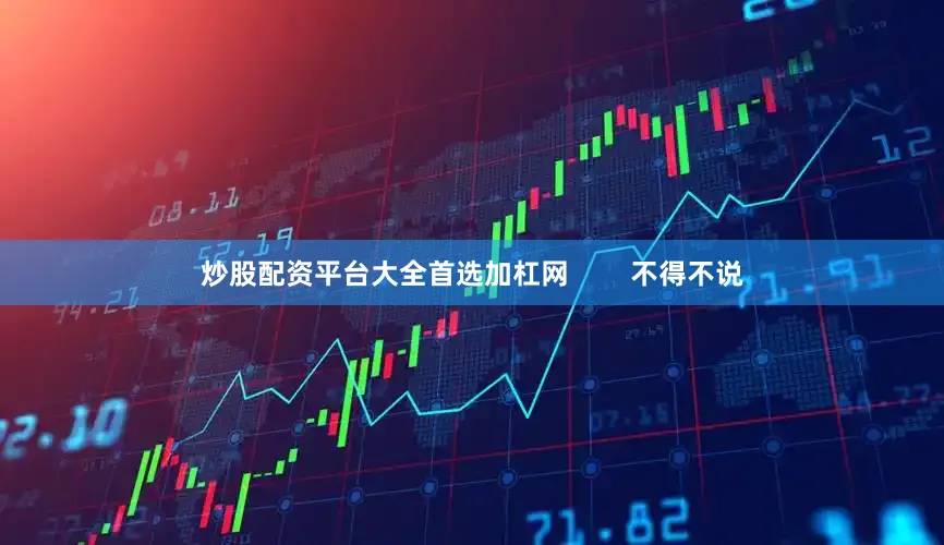炒股配资平台大全首选加杠网        不得不说