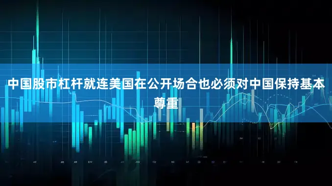 中国股市杠杆就连美国在公开场合也必须对中国保持基本尊重
