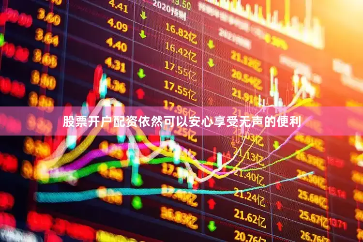 股票开户配资依然可以安心享受无声的便利