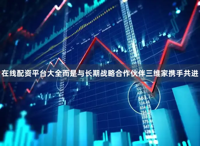 在线配资平台大全而是与长期战略合作伙伴三维家携手共进