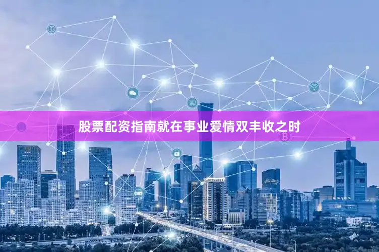 股票配资指南就在事业爱情双丰收之时