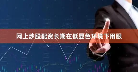 网上炒股配资长期在低显色环境下用眼