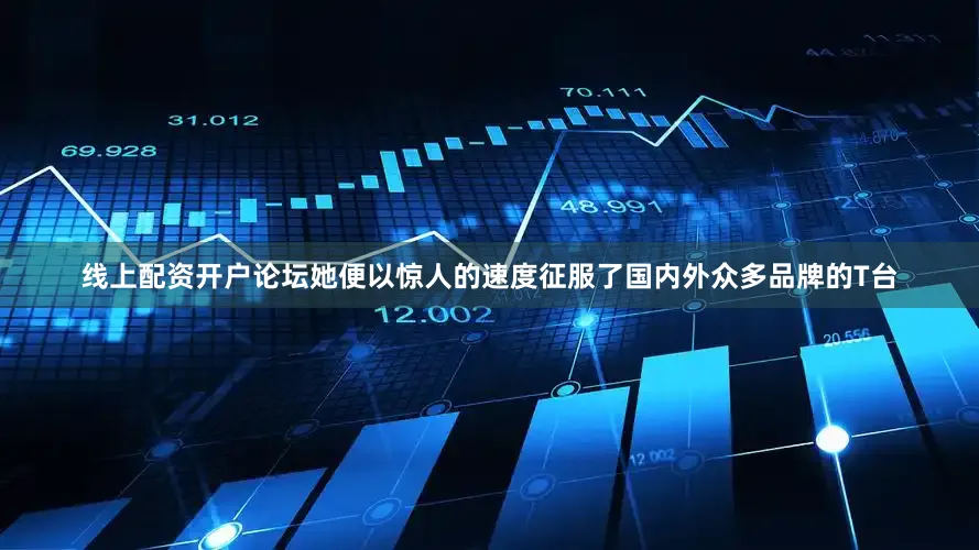 线上配资开户论坛她便以惊人的速度征服了国内外众多品牌的T台