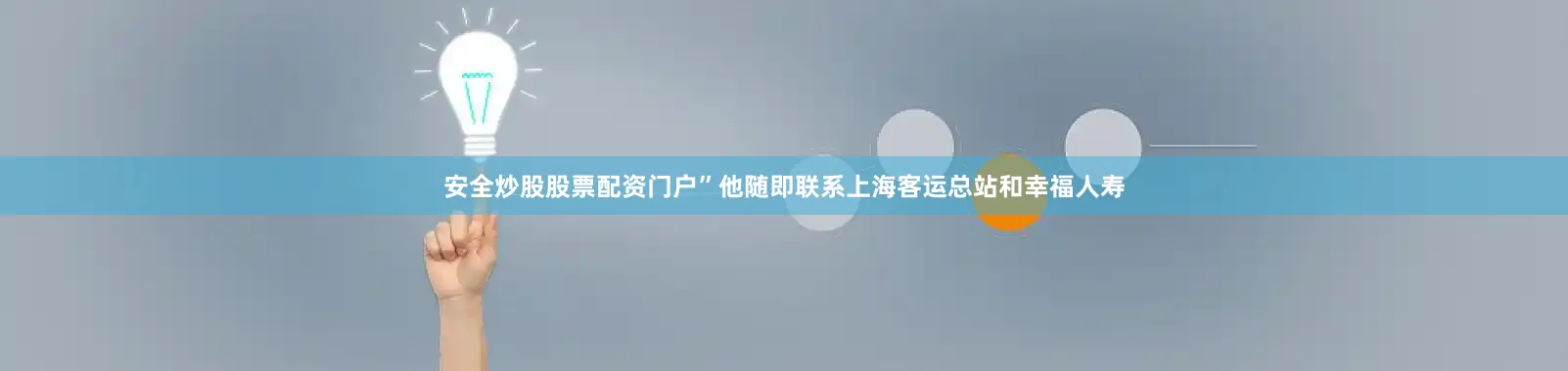 安全炒股股票配资门户”他随即联系上海客运总站和幸福人寿