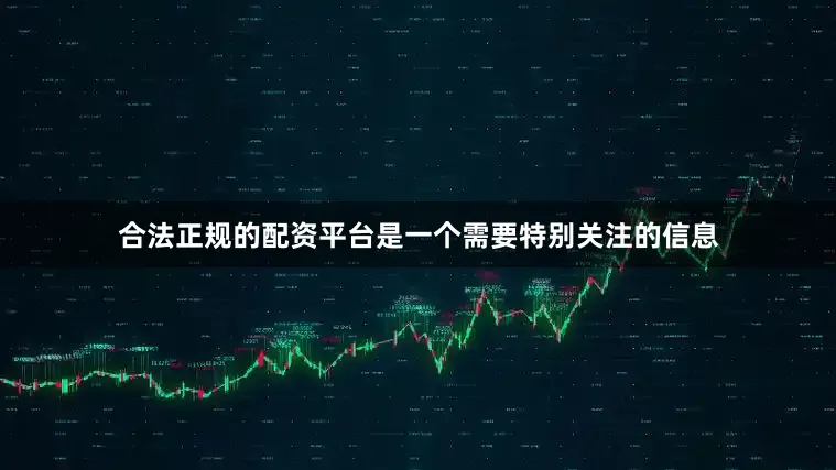 合法正规的配资平台是一个需要特别关注的信息