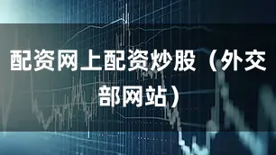 配资网上配资炒股（外交部网站）