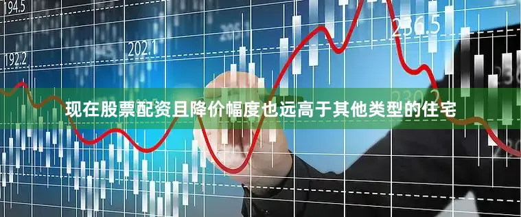 现在股票配资且降价幅度也远高于其他类型的住宅