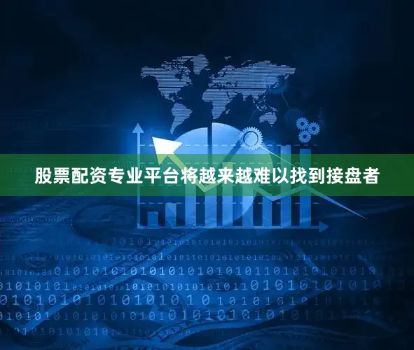 股票配资专业平台将越来越难以找到接盘者