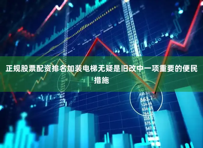 正规股票配资排名加装电梯无疑是旧改中一项重要的便民措施