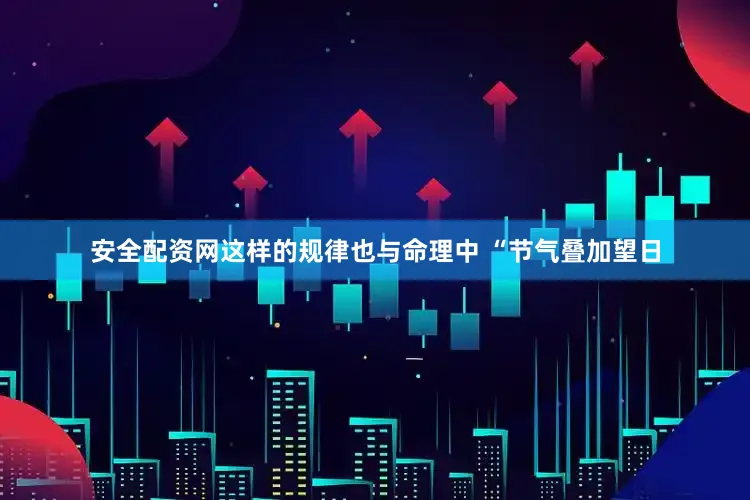 安全配资网这样的规律也与命理中 “节气叠加望日