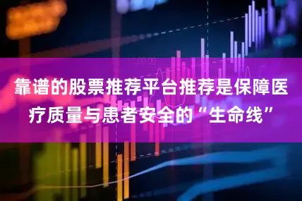 靠谱的股票推荐平台推荐是保障医疗质量与患者安全的“生命线”