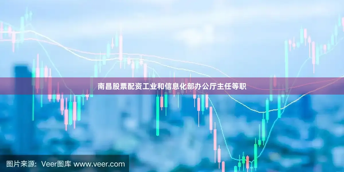 南昌股票配资工业和信息化部办公厅主任等职