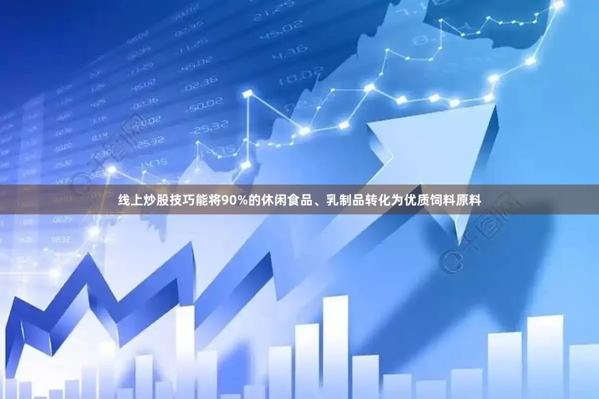 线上炒股技巧能将90%的休闲食品、乳制品转化为优质饲料原料