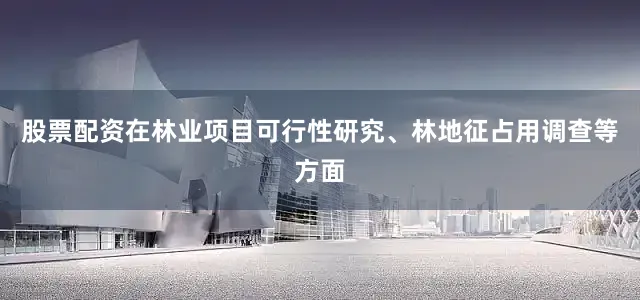 股票配资在林业项目可行性研究、林地征占用调查等方面