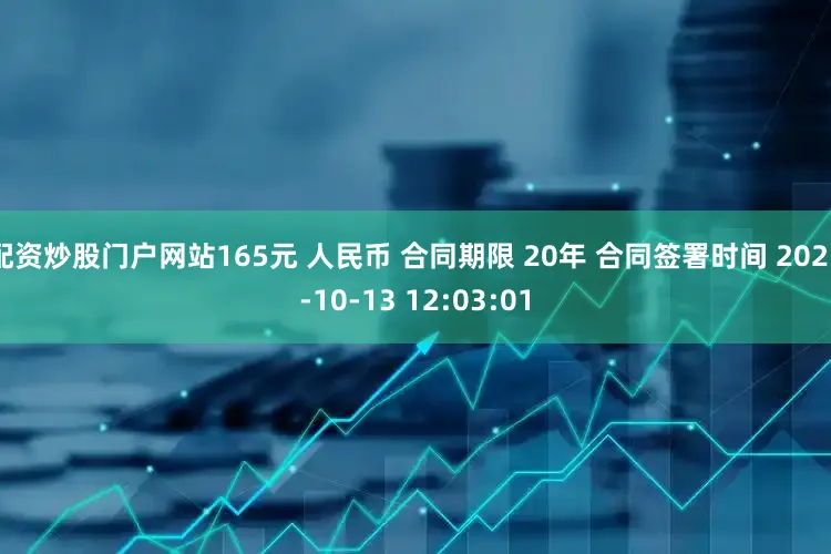 配资炒股门户网站165元 人民币 合同期限 20年 合同签署时间 2025-10-13 12:03:01