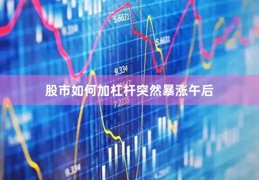 股市如何加杠杆　　突然暴涨　　午后