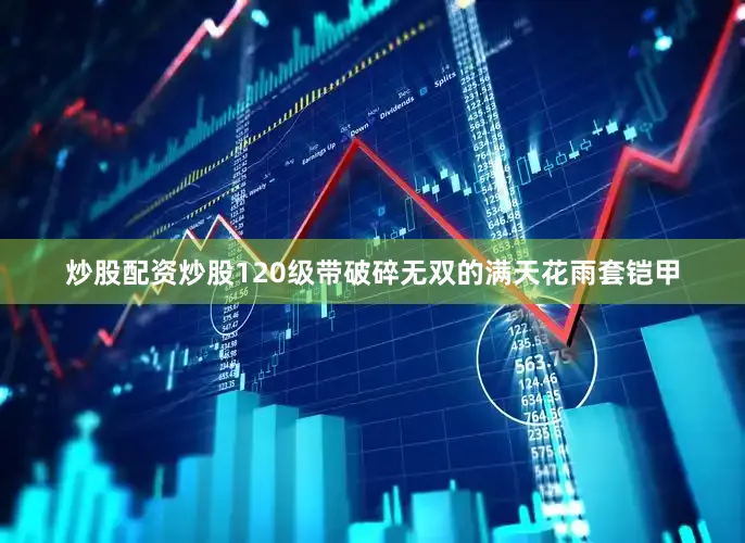 炒股配资炒股120级带破碎无双的满天花雨套铠甲