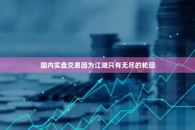 国内实盘交易因为江湖只有无尽的轮回