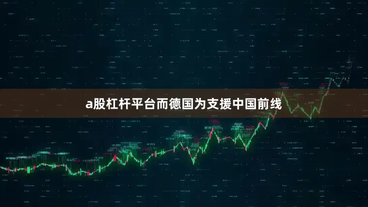 a股杠杆平台而德国为支援中国前线