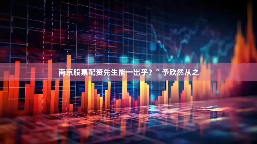 南京股票配资先生能一出乎？”予欣然从之